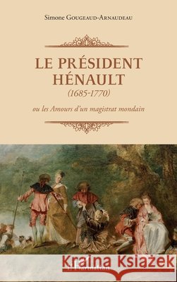 Le Président Hénault (1685-1770): ou les Amours d'un magistrat mondain Gougeaud-Arnaudeau, Simone 9782343123172 Editions L'Harmattan - książka