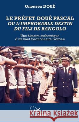 Le pr?fet Dou? Pascal ou l'improbable destin du fils de Bangolo: Une histoire authentique d'un haut fonctionnaire ivoirien Gnonsea Dou? 9782336561004 Editions L'Harmattan - książka