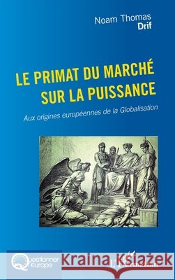 Le primat du march? sur la puissance: Aux origines europ?ennes de la Globalisation Noam Thomas Colombeau-Drif 9782140487415 Editions L'Harmattan - książka