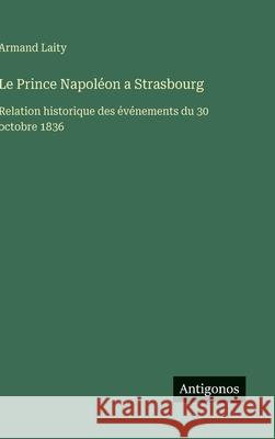 Le Prince Napol?on a Strasbourg: Relation historique des ?v?nements du 30 octobre 1836 Armand Laity 9783563237977 Antigonos Verlag - książka