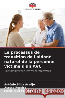 Le processus de transition de l'aidant naturel de la personne victime d'un AVC Antonio Silva Araujo Aurora Pereira Maria Jose Fonseca 9786205951804 Editions Notre Savoir - książka