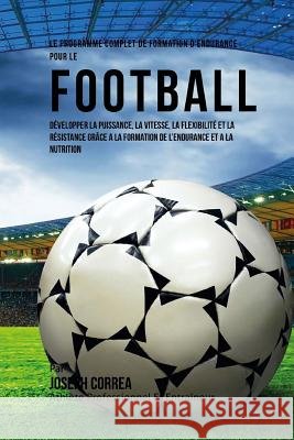 Le Programme Complet De Formation D'Endurance Pour Le Football: Developper La Puissance, La Vitesse, La Flexibilite Et La Resistance Grace A La Format Correa (Athlete Professionnel Et Entrain 9781519597083 Createspace Independent Publishing Platform - książka