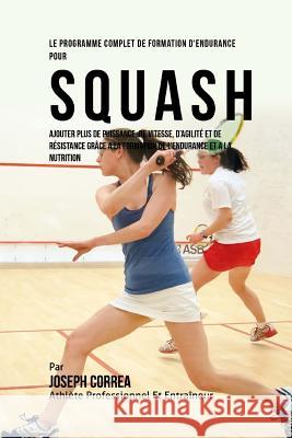 Le Programme Complet De Formation D'Endurance Pour Squash: Ajouter Plus De Puissance, De Vitesse, D'agilite Et De Resistance Grace A La Formation De L Correa (Athlete Professionnel Et Entrain 9781519609403 Createspace Independent Publishing Platform - książka
