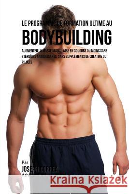 Le Programme de formation ultime au Bodybuilding: Augmenter la masse musculaire en 30 jours ou moins Sans steroides anabolisants, sans supplements de Correa (Athlete Professionnel Et Entrain 9781516998500 Createspace - książka