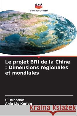 Le projet BRI de la Chine: Dimensions r?gionales et mondiales C. Vinodan Anju Lis Kurian 9786205687888 Editions Notre Savoir - książka