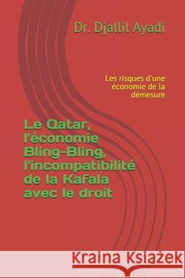 Le Qatar: l'économie bling-bling, l'incompatibilité de la Kafala avec le droit: Les risques d'une économie de la démesure Djallil Ayadi 9781720726890 Createspace Independent Publishing Platform - książka