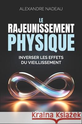Le Rajeunissement Physique: Inverser les effets du vieillissement Alexandre Nadeau 9782925467168 Les Editions Bloom - książka