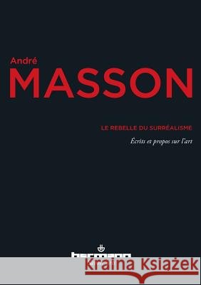 Le rebelle du surr?alisme: ?crits et propos sur l'art Andr? Masson 9782705689124 Hermann - książka