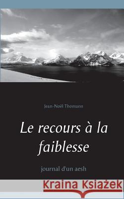 Le recours à la faiblesse: Journal d'un aesh Jean-Noël Thomann 9782322102211 Books on Demand - książka