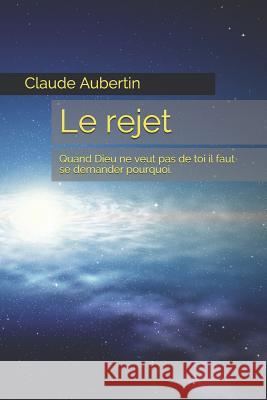 Le rejet: Quand Dieu ne veut pas de toi il faut se demander pourquoi. Aubertin, Claude 9781980933564 Independently Published - książka