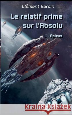 Le relatif prime sur l'Absolu: Tome II - Epixus Cl?ment Baroin 9782322541362 Bod - Books on Demand - książka