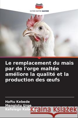 Le remplacement du maïs par de l'orge maltée améliore la qualité et la production des oeufs Kebede, Haftu, Urge, Mengistu, Kebede, Kefelegn 9786208750275 Editions Notre Savoir - książka