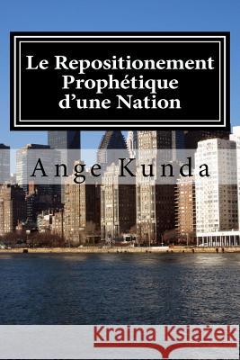 Le Repositionement Prophetique d'une Nation: Ce Pays sera, Plus beau qu'Avant .... Kunda, Ange 9781539339373 Createspace Independent Publishing Platform - książka