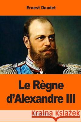 Le Règne d'Alexandre III Daudet, Ernest 9781543008739 Createspace Independent Publishing Platform - książka