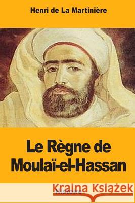 Le Règne de Moulaï-el-Hassan de la Martiniere, Henri 9781983955334 Createspace Independent Publishing Platform - książka