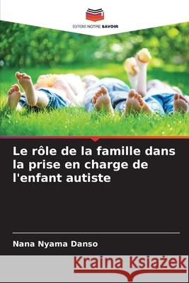 Le rôle de la famille dans la prise en charge de l'enfant autiste Danso, Nana Nyama 9786204119403 Editions Notre Savoir - książka