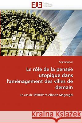 Le Rôle de la Pensée Utopique Dans l''aménagement Des Villes de Demain Ganjavie-A 9786131543807 Editions Universitaires Europeennes - książka