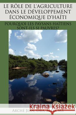 Le Rle de L'Agriculture Dans Le Dveloppement Conomique D'Hati: Pourquoi Les Paysans Hatiens Sont-Ils Si Pauvres? Jean, Arch 9781434303783 Authorhouse - książka