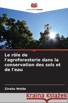Le r?le de l'agroforesterie dans la conservation des sols et de l'eau Zinabu Wolde 9786209209284 Editions Notre Savoir - książka