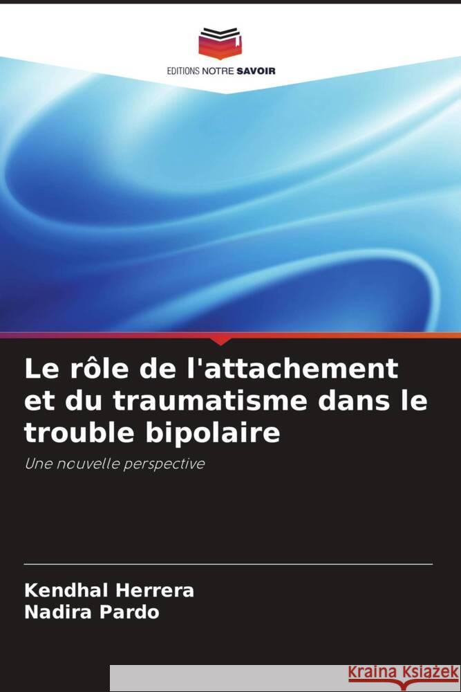 Le r?le de l'attachement et du traumatisme dans le trouble bipolaire Kendhal Herrera Nadira Pardo 9786208094829 Editions Notre Savoir - książka