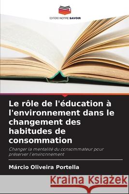 Le r?le de l'?ducation ? l'environnement dans le changement des habitudes de consommation M?rcio Oliveira Portella 9786207573721 Editions Notre Savoir - książka