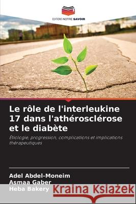 Le r?le de l'interleukine 17 dans l'ath?roscl?rose et le diab?te Adel Abdel-Moneim Asmaa Gaber Heba Bakery 9786207539284 Editions Notre Savoir - książka