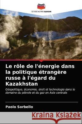 Le rôle de l'énergie dans la politique étrangère russe à l'égard du Kazakhstan Sorbello, Paolo 9786203171143 Editions Notre Savoir - książka