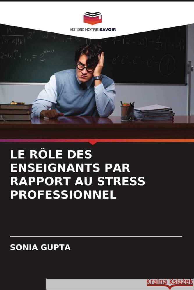 LE RÔLE DES ENSEIGNANTS PAR RAPPORT AU STRESS PROFESSIONNEL Gupta, Sonia 9786204862743 Editions Notre Savoir - książka