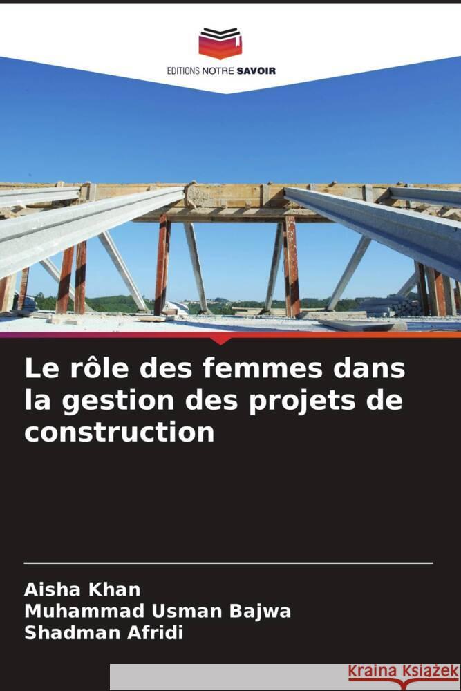 Le rôle des femmes dans la gestion des projets de construction Khan, Aisha, Bajwa, Muhammad Usman, Afridi, Shadman 9786204546063 Editions Notre Savoir - książka