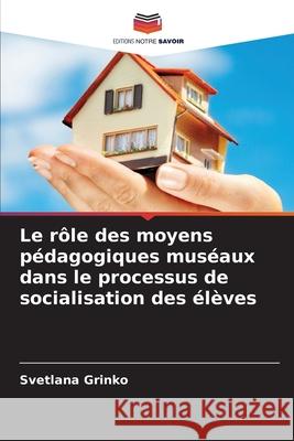Le rôle des moyens pédagogiques muséaux dans le processus de socialisation des élèves Grinko, Svetlana 9786209097898 Editions Notre Savoir - książka