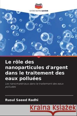 Le r?le des nanoparticules d'argent dans le traitement des eaux pollu?es Rusul Saeed Radhi 9786207595211 Editions Notre Savoir - książka