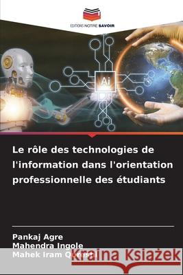 Le rôle des technologies de l'information dans l'orientation professionnelle des étudiants Agre, Pankaj, Ingole, Mahendra, Iram Qureshi, Mahek 9786208778880 Editions Notre Savoir - książka