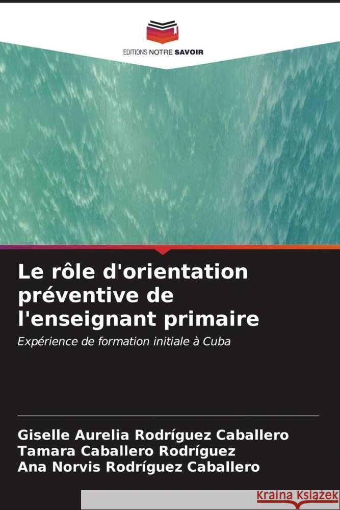 Le r?le d'orientation pr?ventive de l'enseignant primaire Giselle Aurelia Rodr?gue Tamara Caballer Ana Norvis Rodr?gue 9786206597506 Editions Notre Savoir - książka