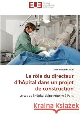 Le rôle du directeur d'hôpital dans un projet de construction : Le cas de l'Hôpital Saint-Antoine à Paris Castet, Jean-Bernard 9786131520662 Éditions universitaires européennes - książka