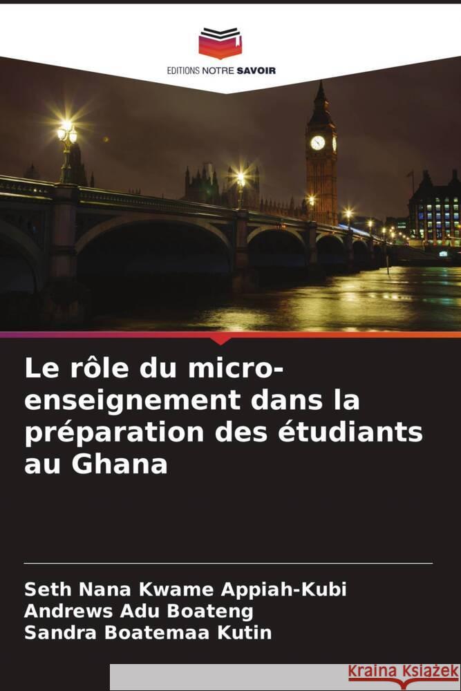 Le rôle du micro-enseignement dans la préparation des étudiants au Ghana Appiah-Kubi, Seth Nana Kwame, Boateng, Andrews Adu, Kutin, Sandra Boatemaa 9786205552636 Editions Notre Savoir - książka