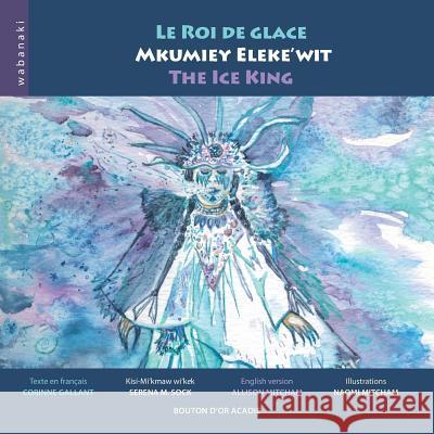 Le roi de glace / Mkumiey Eleke'wit / The Ice King Corinne Gallant, Naomi Mitcham, Allison Mitcham 9782923518640 Bouton D'Or Acadie - książka