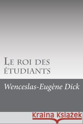 Le roi des étudiants Dick, Wenceslas-Eugene 9781534821538 Createspace Independent Publishing Platform - książka