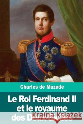 Le Roi Ferdinand II et le royaume des Deux-Siciles de Mazade, Charles 9781986319997 Createspace Independent Publishing Platform - książka