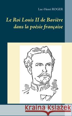 Le Roi Louis II de Bavière dans la poésie française Luc-Henri Roger 9782322208371 Books on Demand - książka