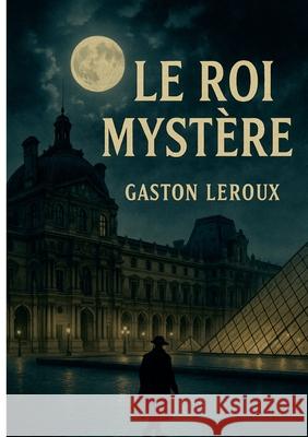 Le Roi Myst?re: Une ?nigme palpitante au coeur du Paris du Second Empire. Gaston LeRoux 9782322595891 Bod - Books on Demand - książka