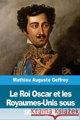 Le Roi Oscar et les Royaumes-Unis sous son règne Geffroy, Mathieu Auguste 9781986504416 Createspace Independent Publishing Platform - książka