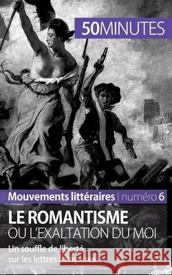 Le romantisme ou l'exaltation du moi: Un souffle de liberté sur les lettres françaises Minutes, 50 9782806262042 5minutes.Fr - książka