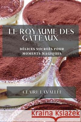 Le Royaume des Gateaux: Delices Sucrees pour Moments Magiques Claire Lavallee   9781835193839 Claire Lavallee - książka