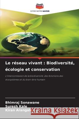 Le réseau vivant : Biodiversité, écologie et conservation Sonawane, Bhimraj, Kale, Suresh, Arangale, Kiran 9786209070808 Editions Notre Savoir - książka