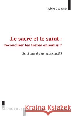 Le sacré et le saint: réconcilier les frères ennemis Essai littéraire sur la spiritualité Gazagne, Sylvie 9782343149738 Editions L'Harmattan - książka