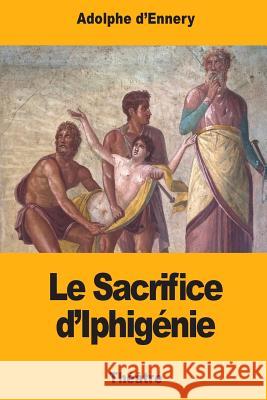 Le Sacrifice d'Iphigénie D?ennery, Adolphe 9781974472031 Createspace Independent Publishing Platform - książka