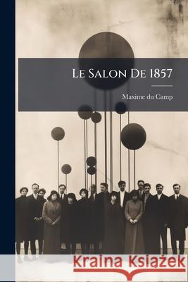Le Salon De 1857: Peinture, Sculpture Camp, Maxime Du 9781144972637  - książka