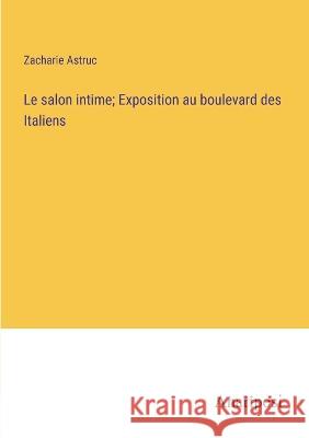 Le salon intime; Exposition au boulevard des Italiens Zacharie Astruc   9783382715342 Anatiposi Verlag - książka