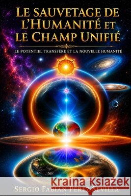 Le Sauvetage de l'humanité et le Champ Unifié.: Le Potentiel Transféré et la Nouvelle Humanité. Sergio Fabian Perez Sevilla 9798320417523 Independently Published - książka
