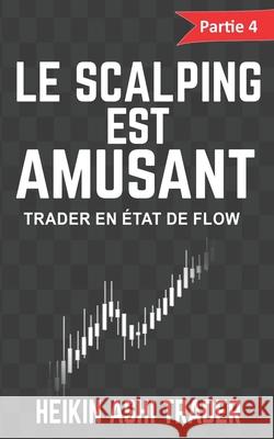 Le scalping est amusant ! 4: Partie 4: Trader en état de flow Ashi Trader, Heikin 9781540656230 Createspace Independent Publishing Platform - książka